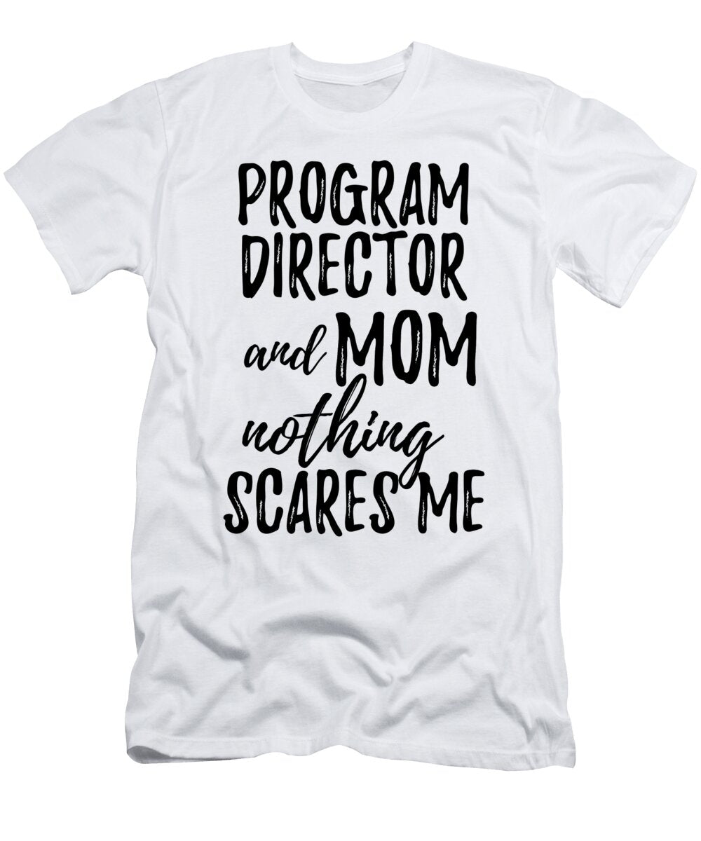 Program Director Mom Funny Gift Idea for Mother Gag Joke Nothing Scares Me Funny Gift Ideas T-Shirt